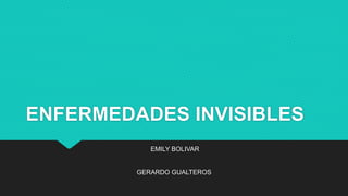 ENFERMEDADES INVISIBLES
EMILY BOLIVAR
GERARDO GUALTEROS
 