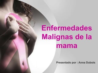Enfermedades
Malignas de la
mama
Presentado por : Anna Dubois
 
