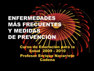 ENFERMEDADES
MÁS FRECUENTES
Y MEDIDAS
DE PREVENCIÓN
Curso de Educación para la
Salud 2009 - 2010
Profesor Enrique Navarrete
Cadena
 