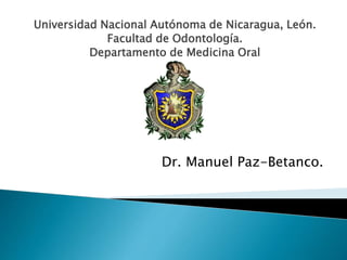 Universidad Nacional Autónoma de Nicaragua, León.
Facultad de Odontología.
Departamento de Medicina Oral
Dr. Manuel Paz-Betanco.
 