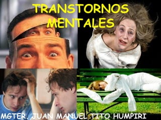 TRANSTORNOS 
MENTALES 
MGTER. JUAN MANUEL TITO HUMPIRI 
 