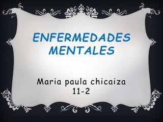 ENFERMEDADES
MENTALES
Maria paula chicaiza
11-2
 