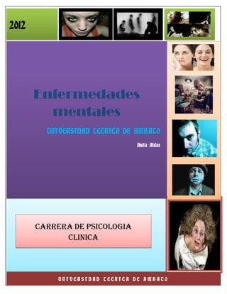 2012




       Enfermedades
         mentales
            UNIVERSIDAD TECNICA DE AMBATO
                                   Anita Aldas




        CARRERA DE PSICOLOGIA
              CLINICA



       21     UNIVERSIDAD TECNICA DE AMBATO
 