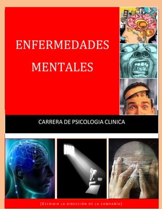 Enfermedades Mentales




ENFERMEDADES
  MENTALES



  CARRERA DE PSICOLOGIA CLINICA




                       1




   [ESCRIBIR   LA DIRECCIÓN DE LA COMPAÑÍA]
 