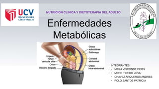 Enfermedades
Metabólicas
INTEGRANTES:
• MERA VISCONDE DEISY
• MORE TINEDO JOVA
• CHAVEZ ARQUEROS ANDRES
• POLO SANTOS PATRICIA
NUTRICION CLINICA Y DIETOTERAPIA DEL ADULTO
 