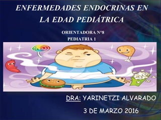 ENFERMEDADES ENDOCRINAS EN
LA EDAD PEDIÁTRICA
ORIENTADORA N°8
PEDIATRIA 1
DRA: YARINETZI ALVARADO
3 DE MARZO 2016
 