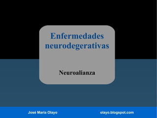 Enfermedades
neurodegerativas
Neuroalianza

José María Olayo

olayo.blogspot.com

 