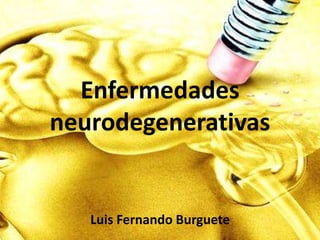 Enfermedades
neurodegenerativas
Luis Fernando Burguete
 