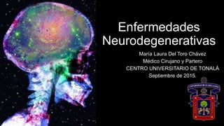 Enfermedades
Neurodegenerativas
María Laura Del Toro Chávez
Médico Cirujano y Partero
CENTRO UNIVERSITARIO DE TONALÁ
Septiembre de 2015.
 