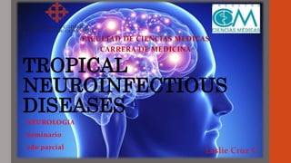 TROPICAL
NEUROINFECTIOUS
DISEASES
NEUROLOGIA
Seminario
2do parcial
Leslie Cruz C
FACULTAD DE CIENCIAS MEDICAS
CARRERA DE MEDICINA
 