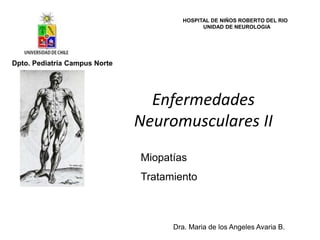 Enfermedades Neuromusculares II HOSPITAL DE NIÑOS ROBERTO DEL RIO  UNIDAD DE NEUROLOGIA Dra. Maria de los Angeles Avaria B. Dpto. Pediatría Campus Norte Miopatías Tratamiento  