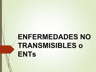 ENFERMEDADES NO
TRANSMISIBLES o
ENTs
 