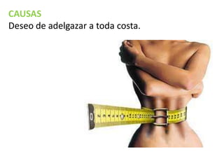 CAUSAS
Deseo de adelgazar a toda costa.

 