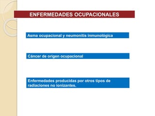 ENFERMEDADES OCUPACIONALES
Asma ocupacional y neumonitis inmunológica
Cáncer de origen ocupacional
Enfermedades producidas por otros tipos de
radiaciones no ionizantes.
 