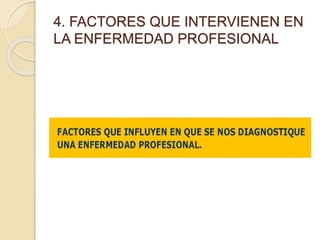 4. FACTORES QUE INTERVIENEN EN
LA ENFERMEDAD PROFESIONAL
 