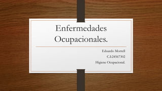 Enfermedades
Ocupacionales.
Eduardo Morrell
C.I:24567302
Higiene Ocupacional.
 