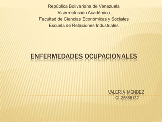 ENFERMEDADES OCUPACIONALES
VALERIA MÉNDEZ
CI 25688132
República Bolivariana de Venezuela
Vicerrectorado Académico
Facultad de Ciencias Económicas y Sociales
Escuela de Relaciones Industriales
 