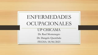 ENFERMEDADES
OCUPACIONALES
UP CHICAMA
Dr. Raul Montenegro
Dr. Dangelo Querebalu
FECHA: 18/06/2023
 