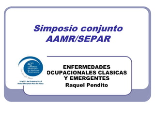 Simposio conjunto
AAMR/SEPAR
ENFERMEDADES
OCUPACIONALES CLASICAS
Y EMERGENTES
Raquel Pendito
 