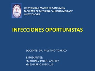 INFECCIONES OPORTUNISTAS
DOCENTE: DR. FAUSTINO TORRICO
ESTUDIANTES:
•MARTINEZ PARDO ANDREY
•MELGAREJO JOSE LUIS
UNIVERSIDAD MAYOR DE SAN SIMÓN
FACULTAD DE MEDICINA “AURELIO MELEAN”
INFECTOLOGÍA
 