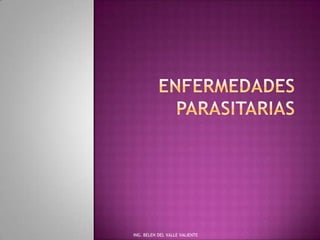 ENFERMEDADES PARASITARIAS ING. BELEN DEL VALLE VALIENTE 