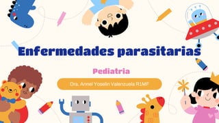 Dra. Annel Yoselin Valenzuela R1MF
Enfermedades parasitarias
Pediatria
 