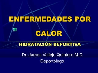 ENFERMEDADES POR

        CALOR
 HIDRATACIÓN DEPORTIVA

  Dr. James Vallejo Quintero M.D
          Deportólogo
 