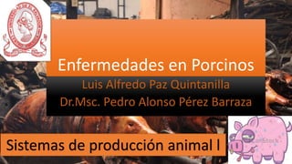 Enfermedades en Porcinos
Luis Alfredo Paz Quintanilla
Dr.Msc. Pedro Alonso Pérez Barraza
Sistemas de producción animal l
 