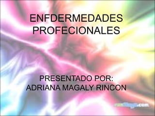 ENFDERMEDADES PROFECIONALES PRESENTADO POR: ADRIANA MAGALY RINCON  