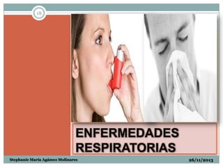 18

ENFERMEDADES
RESPIRATORIAS
Stephanie María Agámez Molinares

26/11/2013

 