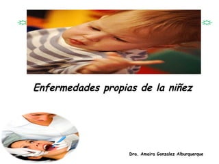Enfermedades propias de la niñez
Dra. Amaira Gonzalez Alburquerque
 