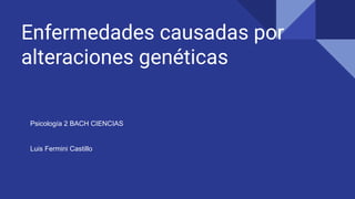 Enfermedades causadas por
alteraciones genéticas
Psicología 2 BACH CIENCIAS
Luis Fermini Castillo
 