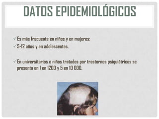 DATOS EPIDEMIOLÓGICOS
Es más frecuente en niños y en mujeres:
5-12 años y en adolescentes.
En universitarios o niños tratados por trastornos psiquiátricos se
presenta en 1 en 1200 y 5 en 10 000.

 