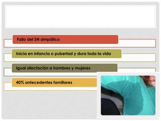 Fallo del SN simpático

Inicia en infancia o pubertad y dura toda la vida
Igual afectación a hombres y mujeres
40% antecedentes familiares

 