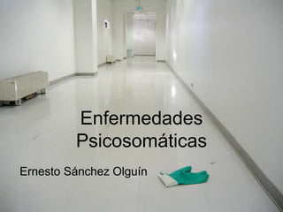 Enfermedades
Psicosomáticas
Ernesto Sánchez Olguín
 