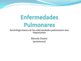 Enfermedades Pulmonares Semiología basica de las enfermedades pulmonares mas importantes Marcela Duarte (preinterna) 