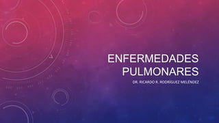 ENFERMEDADES
  PULMONARES
   DR. RICARDO R. RODRÍGUEZ MELÉNDEZ
 