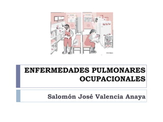 ENFERMEDADES PULMONARES
OCUPACIONALES
Salomón José Valencia Anaya
 