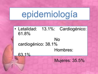 • Letalidad: 13.1%: Cardiogénico:
61.8%
No
cardiogénico: 38.1%
Hombres:
63.1%
Mujeres: 35.5%
epidemiología
 