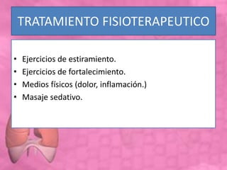TRATAMIENTO FISIOTERAPEUTICO
• Ejercicios de estiramiento.
• Ejercicios de fortalecimiento.
• Medios físicos (dolor, inflamación.)
• Masaje sedativo.
 