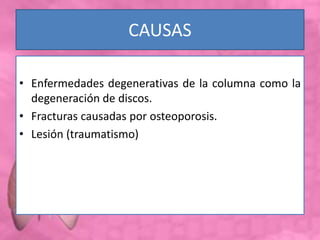 CAUSAS
• Enfermedades degenerativas de la columna como la
degeneración de discos.
• Fracturas causadas por osteoporosis.
• Lesión (traumatismo)
 