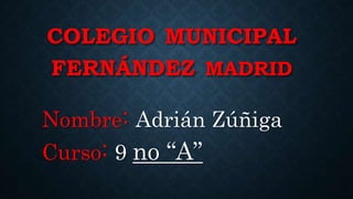 COLEGIO MUNICIPAL
FERNÁNDEZ MADRID
Nombre: Adrián Zúñiga
Curso: 9 no “A”
 