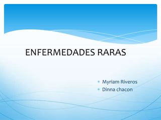 ENFERMEDADES RARAS

             Myriam Riveros
             Dinna chacon
 