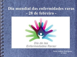 Día mundial das enfermidades raras
- 28 de febreiro -
Irene Galbán Rodríguez
3º ESO
 