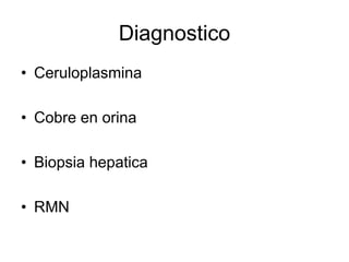 Diagnostico
• Ceruloplasmina
• Cobre en orina
• Biopsia hepatica
• RMN

 