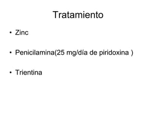 Tratamiento
• Zinc
• Penicilamina(25 mg/día de piridoxina )
• Trientina

 