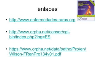 enlaces
• http://www.enfermedades-raras.org
• http://www.orpha.net/consor/cgibin/index.php?lng=ES
• https://www.orpha.net/data/patho/Pro/en/
Wilson-FRenPro134v01.pdf

 