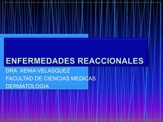 DRA XENIA VELASQUEZ
FACULTAD DE CIENCIAS MEDICAS
DERMATOLOGIA
 