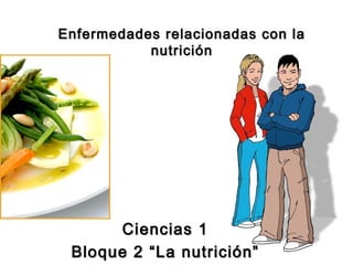 Enfermedades relacionadas con la
nutrición

Ciencias 1
Bloque 2 “La nutrición”

 