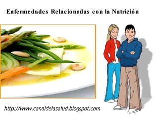Enfermedades Relacionadas con la Nutrición http://www.canaldelasalud.blogspot.com 